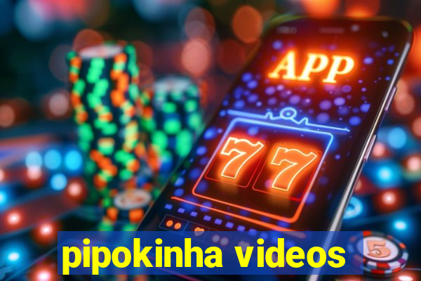 pipokinha videos